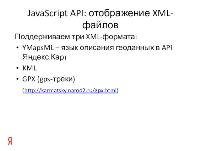 JavaScript API: отображение XML-файлов Поддерживаем три XML-формата: YMapsML – язык описания геоданных