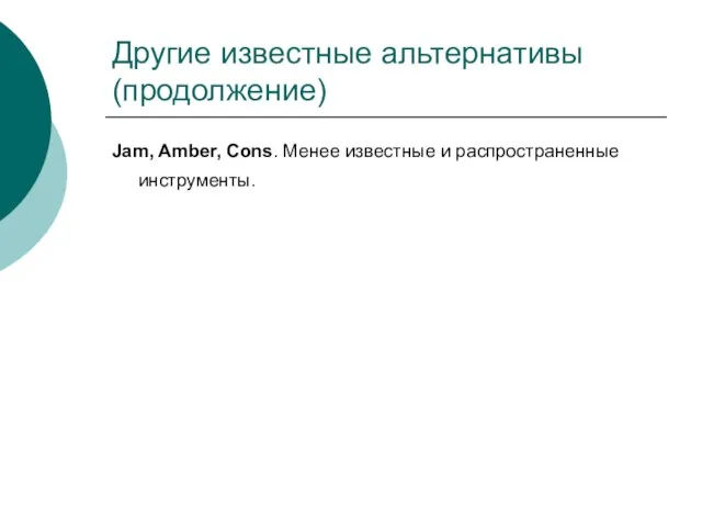 Другие известные альтернативы (продолжение) Jam, Amber, Cons. Менее известные и распространенные инструменты.