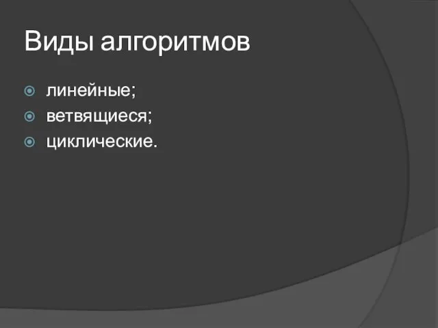 Виды алгоритмов линейные; ветвящиеся; циклические.