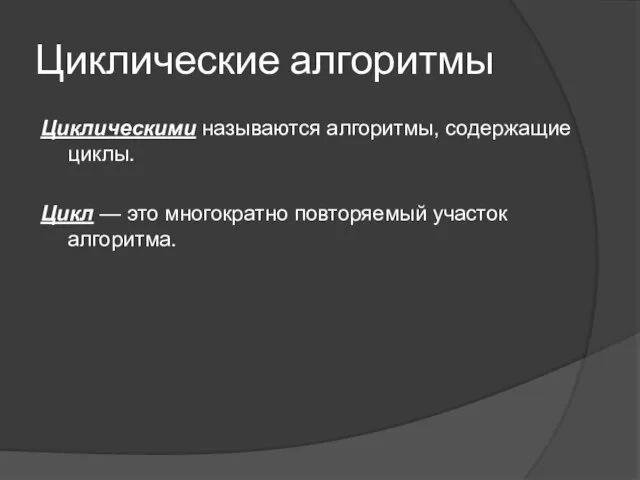 Циклические алгоритмы Циклическими называются алгоритмы, содержащие циклы. Цикл — это многократно повторяемый участок алгоритма.