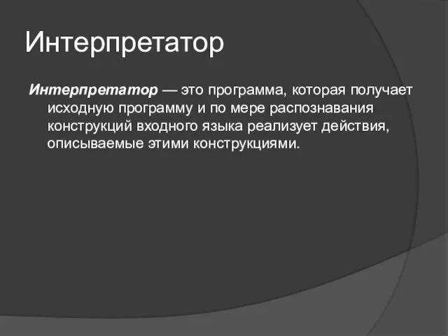 Интерпретатор Интерпретатор — это программа, которая получает исходную программу и по мере