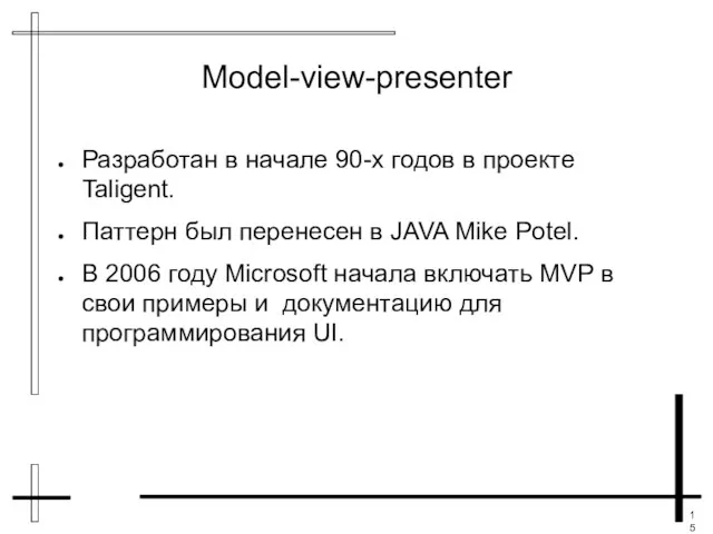 Model-view-presenter Разработан в начале 90-х годов в проекте Taligent. Паттерн был перенесен