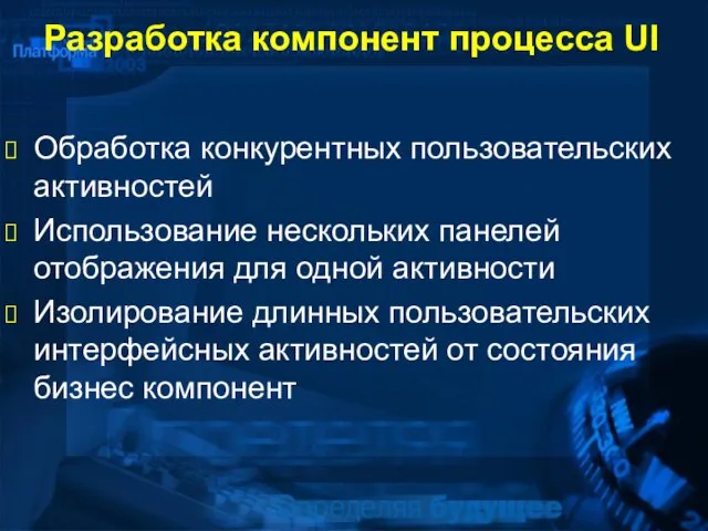 Разработка компонент процесса UI Обработка конкурентных пользовательских активностей Использование нескольких панелей отображения