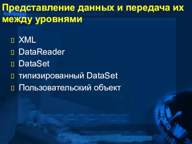 Представление данных и передача их между уровнями XML DataReader DataSet типизированный DataSet Пользовательский объект