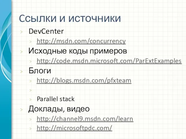 Cсылки и источники DevCenter http://msdn.com/concurrency Исходные коды примеров http://code.msdn.microsoft.com/ParExtExamples Блоги http://blogs.msdn.com/pfxteam Parallel