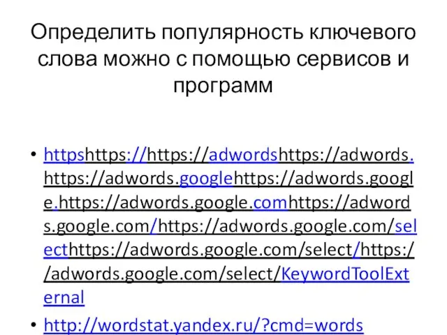 Определить популярность ключевого слова можно с помощью сервисов и программ httpshttps://https://adwordshttps://adwords.https://adwords.googlehttps://adwords.google.https://adwords.google.comhttps://adwords.google.com/https://adwords.google.com/selecthttps://adwords.google.com/select/https://adwords.google.com/select/KeywordToolExternal http://wordstat.yandex.ru/?cmd=words https://ad.rambler.ru/swrds/