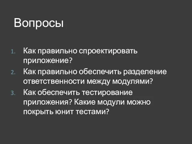 Как правильно спроектировать приложение? Как правильно обеспечить разделение ответственности между модулями? Как