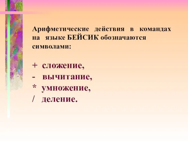 Арифметические действия в командах на языке БЕЙСИК обозначаются символами: + сложение, -