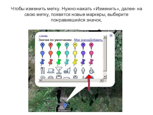 Чтобы изменить метку. Нужно нажать «Изменить», далее- на свою метку, появятся новые маркеры, выберите понравившийся значок,