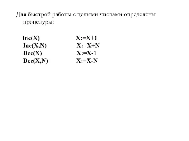 Для быстрой работы с целыми числами определены процедуры: Inc(X) X:=X+1 Inc(X,N) X:=X+N Dec(X) X:=X-1 Dec(X,N) X:=X-N