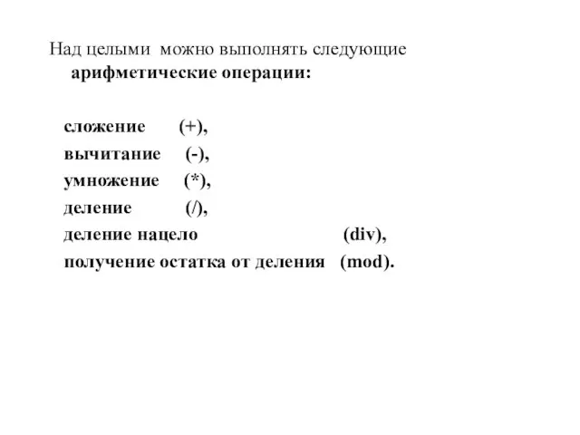 Над целыми можно выполнять следующие арифметические операции: сложение (+), вычитание (-), умножение