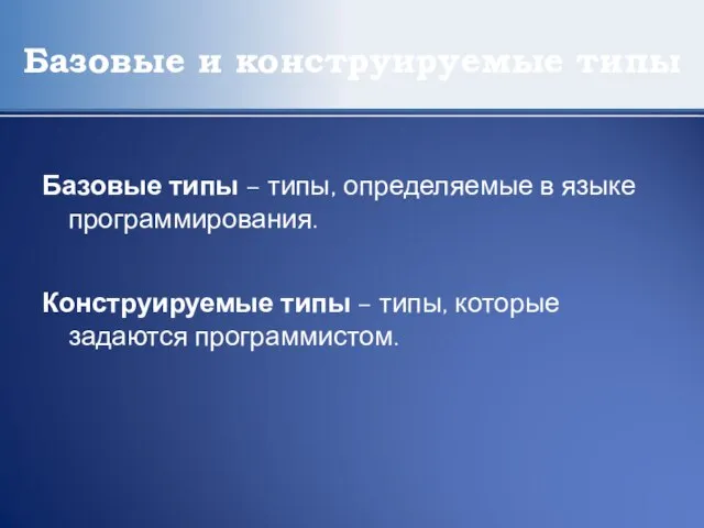 Базовые и конструируемые типы Базовые типы – типы, определяемые в языке программирования.