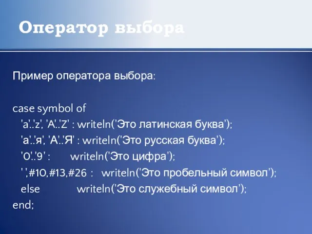 Оператор выбора Пример оператора выбора: case symbol of 'a'..'z', 'A'..'Z' : writeln('Это