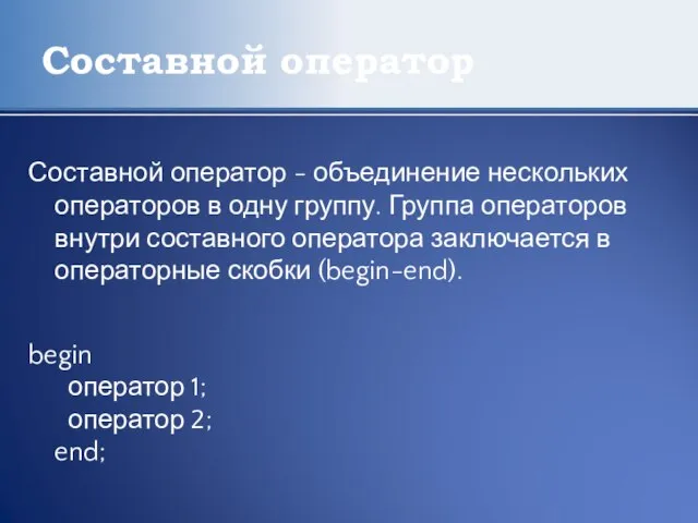 Составной оператор Составной оператор - объединение нескольких операторов в одну группу. Группа