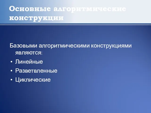 Основные алгоритмические конструкции Базовыми алгоритмическими конструкциями являются: Линейные Разветвленные Циклические