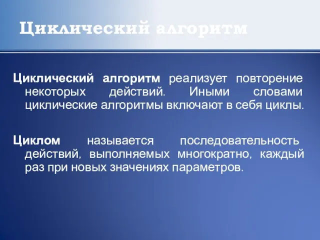 Циклический алгоритм Циклический алгоритм реализует повторение некоторых действий. Иными словами циклические алгоритмы