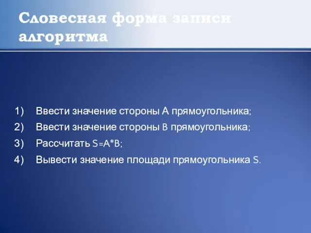 Словесная форма записи алгоритма Ввести значение стороны А прямоугольника; Ввести значение стороны