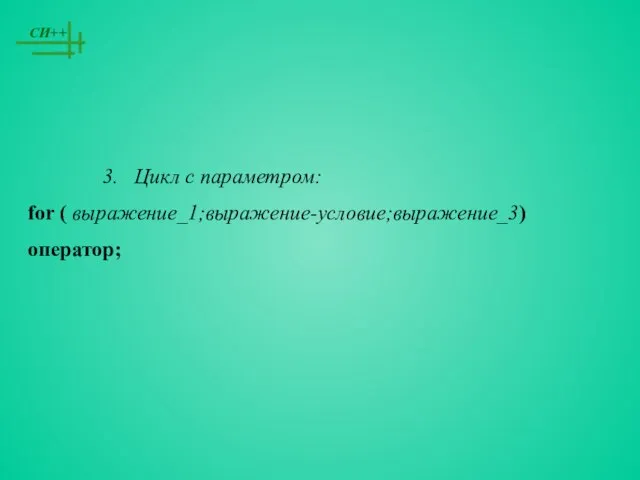 3. Цикл с параметром: for ( выражение_1;выражение-условие;выражение_3) оператор;