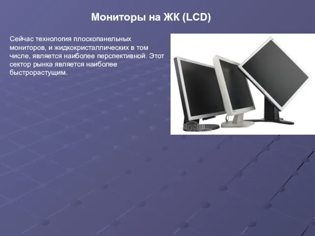 Мониторы на ЖК (LCD) Сейчас технология плоскопанельных мониторов, и жидкокристаллических в том