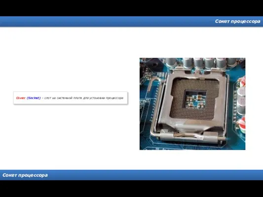 Сокет процессора Сокет процессора Сокет (Socket) – слот на системной плате для установки процессора