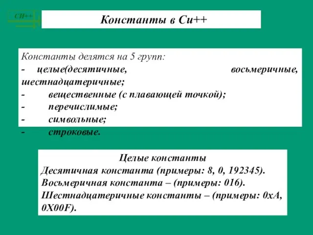 Константы в Си++ Константы делятся на 5 групп: - целые(десятичные, восьмеричные, шестнадцатеричные;