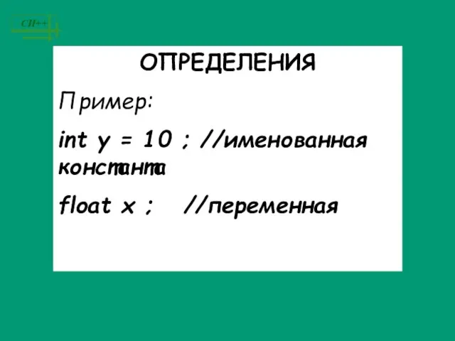 ОПРЕДЕЛЕНИЯ Пример: int y = 10 ; //именованная константа float x ; //переменная