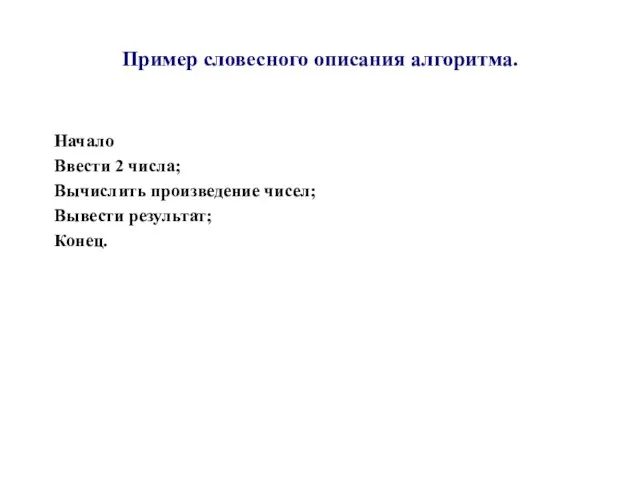 Пример словесного описания алгоритма. Начало Ввести 2 числа; Вычислить произведение чисел; Вывести результат; Конец.