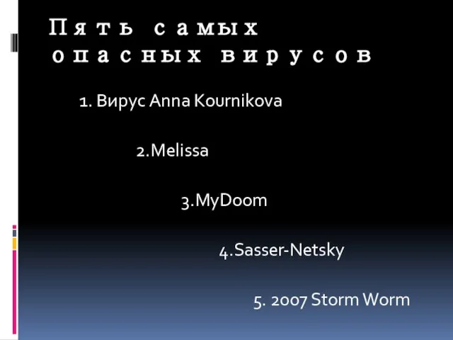 Пять самых опасных вирусов 1. Вирус Anna Kournikova 2.Melissa 3.MyDoom 4.Sasser-Netsky 5. 2007 Storm Worm