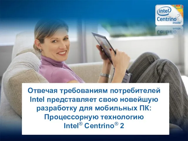 Отвечая требованиям потребителей Intel представляет свою новейшую разработку для мобильных ПК: Процессорную технологию Intel® Centrino® 2
