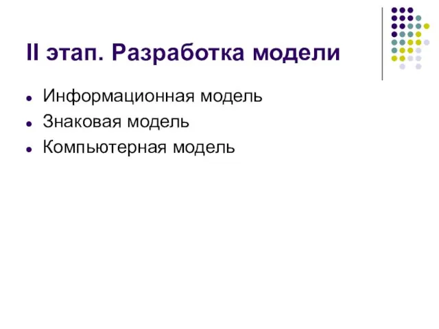 II этап. Разработка модели Информационная модель Знаковая модель Компьютерная модель