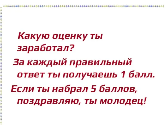 Какую оценку ты заработал? За каждый правильный ответ ты получаешь 1 балл.