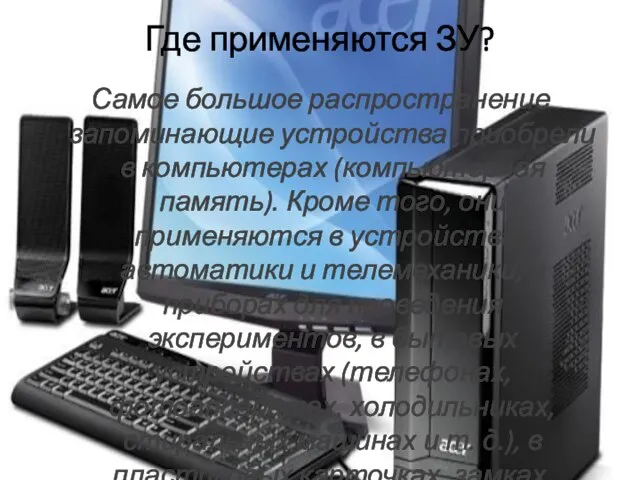 Где применяются ЗУ? Самое большое распространение запоминающие устройства приобрели в компьютерах (компьютерная