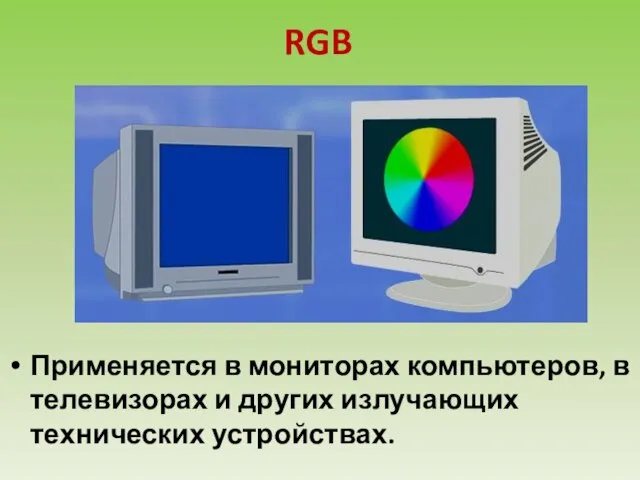 RGB Применяется в мониторах компьютеров, в телевизорах и других излучающих технических устройствах.