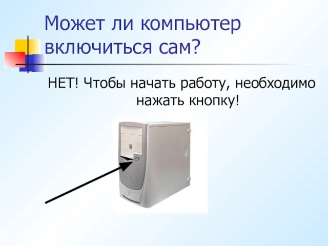 Может ли компьютер включиться сам? НЕТ! Чтобы начать работу, необходимо нажать кнопку!