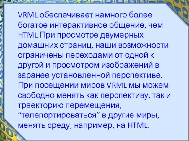 VRML обеспечивает намного более богатое интерактивное общение, чем HTML При просмотре двумерных