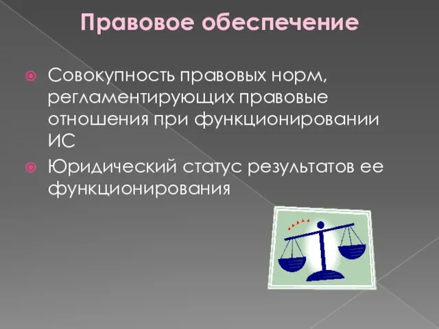 Правовое обеспечение Совокупность правовых норм, регламентирующих правовые отношения при функционировании ИС Юридический статус результатов ее функционирования