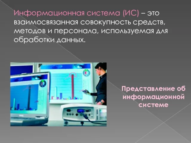 Представление об информационной системе Информационная система (ИС) – это взаимосвязанная совокупность средств,