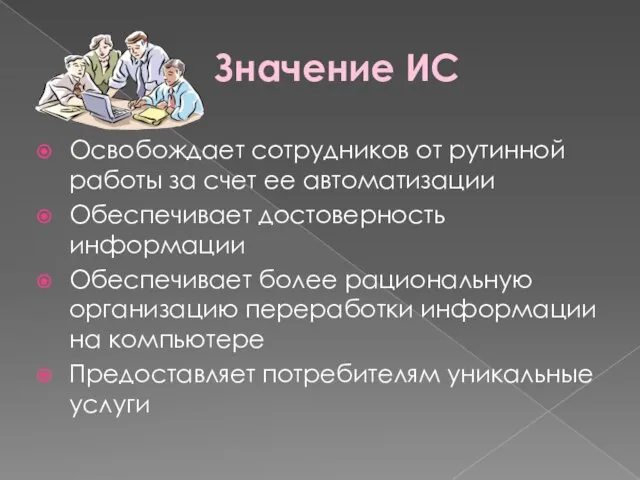 Значение ИС Освобождает сотрудников от рутинной работы за счет ее автоматизации Обеспечивает