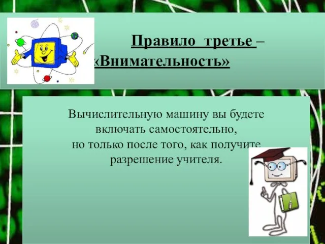 Правило третье – «Внимательность» Вычислительную машину вы будете включать самостоятельно, но только