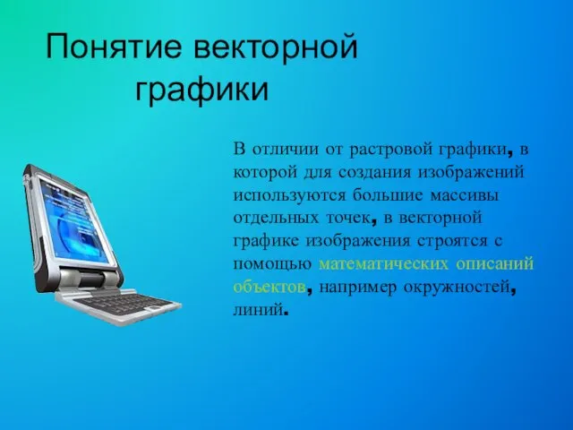 Понятие векторной графики В отличии от растровой графики, в которой для создания