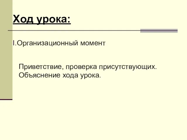 Ход урока: I.Организационный момент Приветствие, проверка присутствующих. Объяснение хода урока.