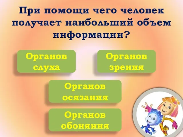 При помощи чего человек получает наибольший объем информации? Органов слуха Органов зрения Органов обоняния Органов осязания