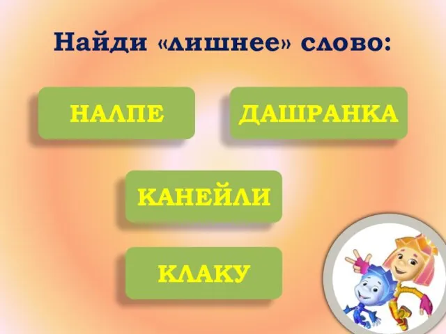 Найди «лишнее» слово: НАЛПЕ ДАШРАНКА КАНЕЙЛИ КЛАКУ