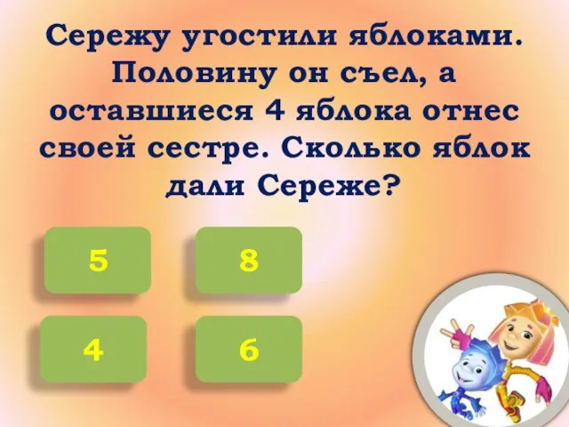 Сережу угостили яблоками. Половину он съел, а оставшиеся 4 яблока отнес своей