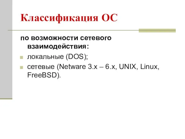 Классификация ОС по возможности сетевого взаимодействия: локальные (DOS); сетевые (Netware 3.x – 6.x, UNIX, Linux, FreeBSD).