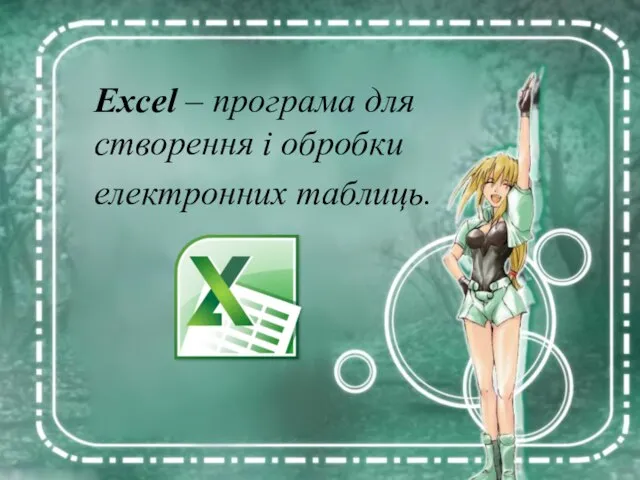 Excel – програма для створення і обробки електронних таблиць.