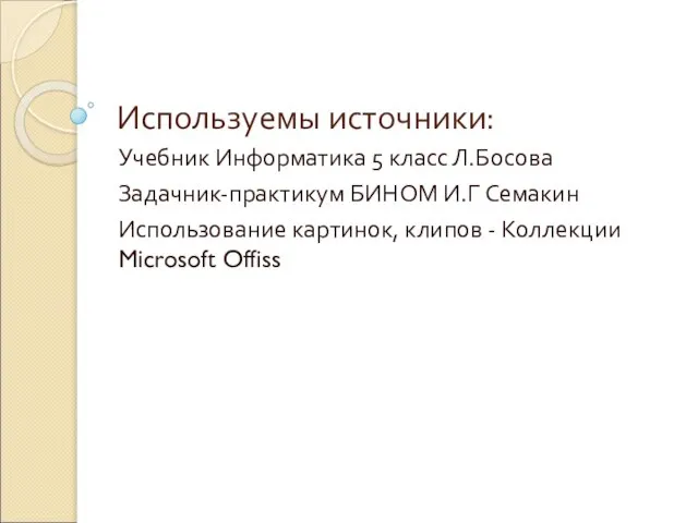 Используемы источники: Учебник Информатика 5 класс Л.Босова Задачник-практикум БИНОМ И.Г Семакин Использование