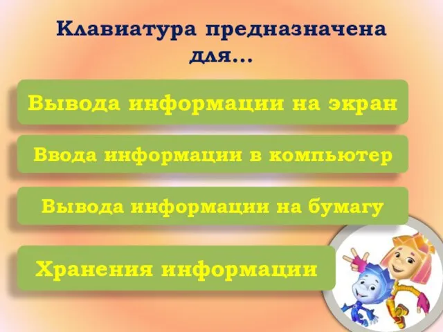 Клавиатура предназначена для… Вывода информации на экран Ввода информации в компьютер Вывода