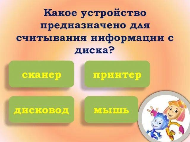 Какое устройство предназначено для считывания информации с диска? сканер принтер дисковод мышь