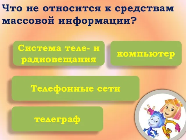 Что не относится к средствам массовой информации? Система теле- и радиовещания компьютер Телефонные сети телеграф